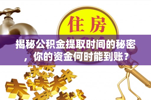 卓尼揭秘公积金提取时间的秘密，你的资金何时能到账？