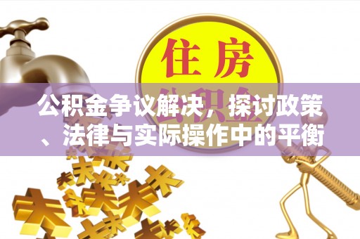 卓尼公积金争议解决，探讨政策、法律与实际操作中的平衡之道