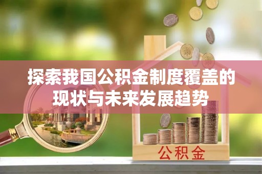 卓尼探索我国公积金制度覆盖的现状与未来发展趋势