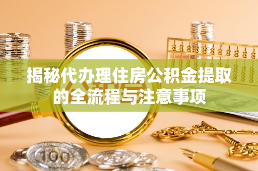卓尼揭秘代办理住房公积金提取的全流程与注意事项