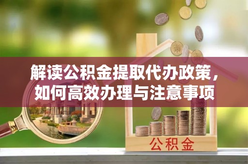 卓尼解读公积金提取代办政策，如何高效办理与注意事项