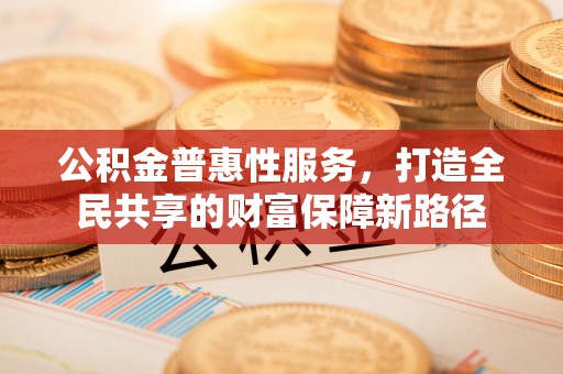 卓尼公积金普惠性服务，打造全民共享的财富保障新路径