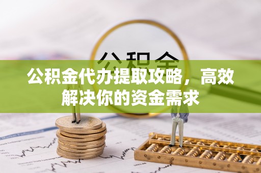 卓尼公积金代办提取攻略，高效解决你的资金需求
