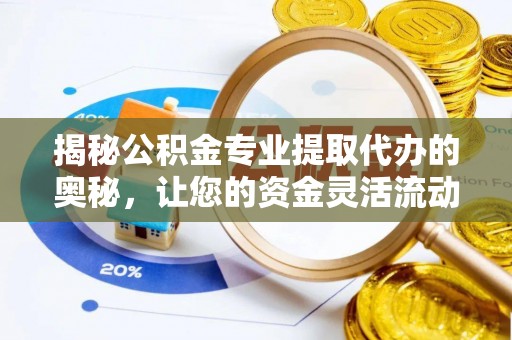 卓尼揭秘公积金专业提取代办的奥秘，让您的资金灵活流动