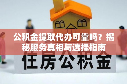 卓尼公积金提取代办可靠吗？揭秘服务真相与选择指南