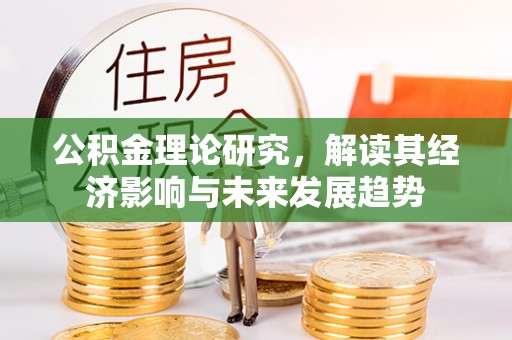 卓尼公积金理论研究，解读其经济影响与未来发展趋势