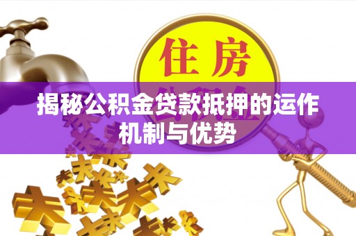 卓尼揭秘公积金贷款抵押的运作机制与优势