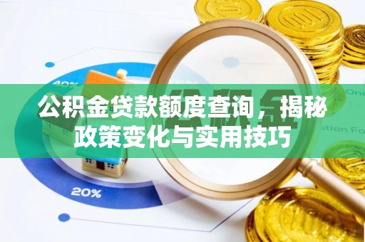 卓尼公积金贷款额度查询，揭秘政策变化与实用技巧