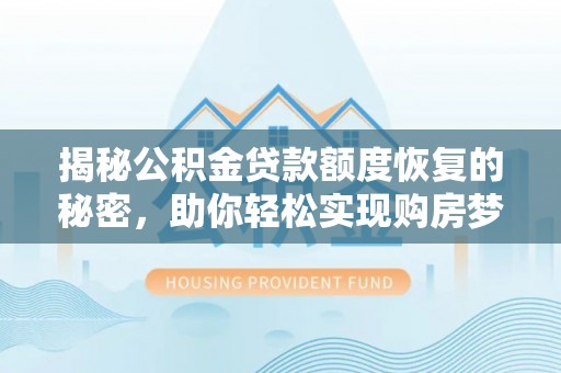 卓尼揭秘公积金贷款额度恢复的秘密，助你轻松实现购房梦想
