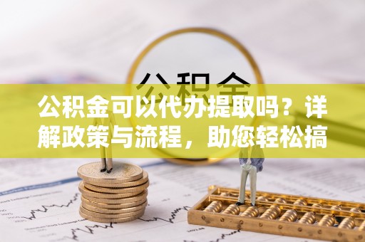 卓尼公积金可以代办提取吗？详解政策与流程，助您轻松搞定！