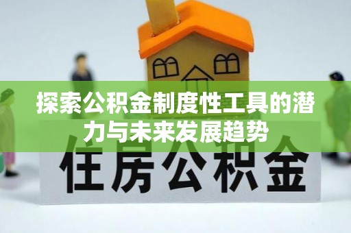 卓尼探索公积金制度性工具的潜力与未来发展趋势
