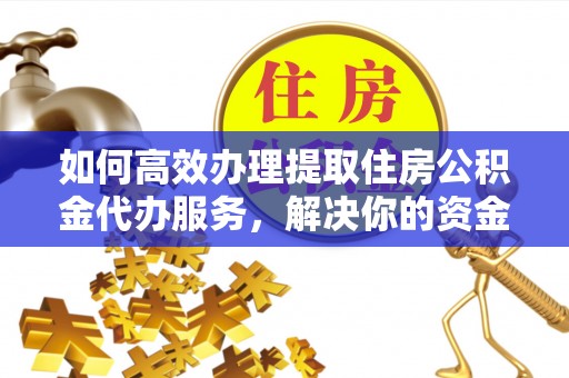 卓尼如何高效办理提取住房公积金代办服务，解决你的资金需求