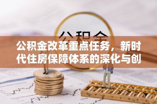 卓尼公积金改革重点任务，新时代住房保障体系的深化与创新