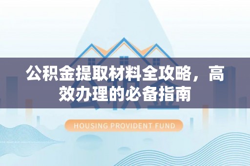 卓尼公积金提取材料全攻略，高效办理的必备指南