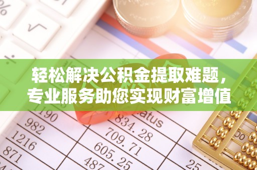 卓尼轻松解决公积金提取难题，专业服务助您实现财富增值——代办公积金提取