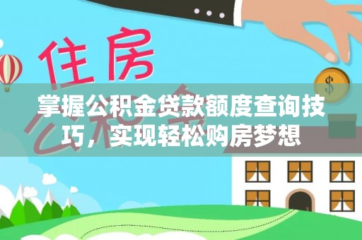 卓尼掌握公积金贷款额度查询技巧，实现轻松购房梦想
