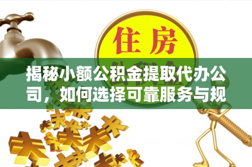 卓尼揭秘小额公积金提取代办公司，如何选择可靠服务与规避风险