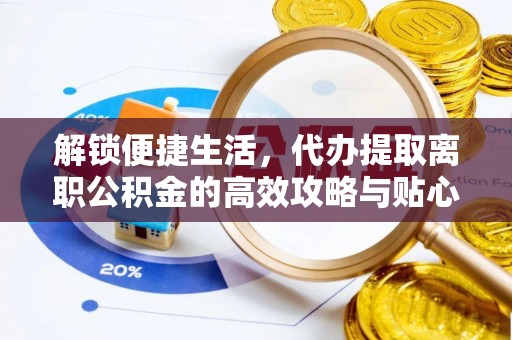卓尼解锁便捷生活，代办提取离职公积金的高效攻略与贴心建议