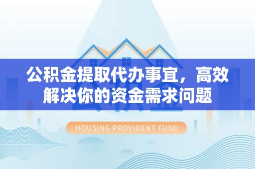 卓尼公积金提取代办事宜，高效解决你的资金需求问题