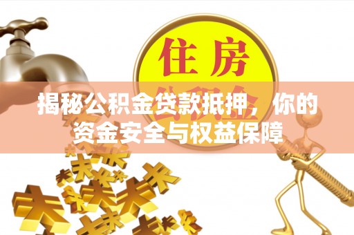 卓尼揭秘公积金贷款抵押，你的资金安全与权益保障