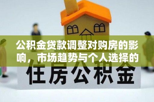 卓尼公积金贷款调整对购房的影响，市场趋势与个人选择的深度解析