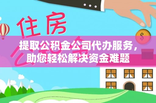 卓尼提取公积金公司代办服务，助您轻松解决资金难题