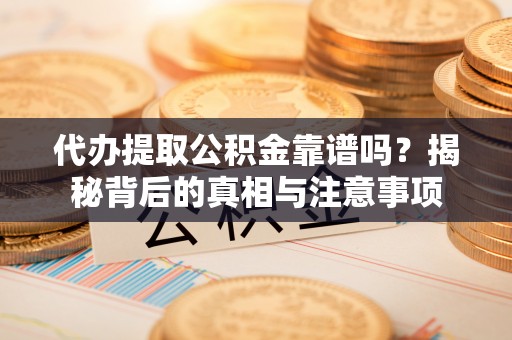 卓尼代办提取公积金靠谱吗？揭秘背后的真相与注意事项