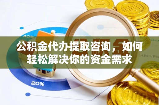 卓尼公积金代办提取咨询，如何轻松解决你的资金需求