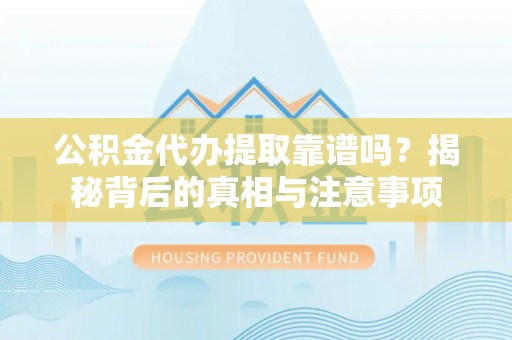 卓尼公积金代办提取靠谱吗？揭秘背后的真相与注意事项