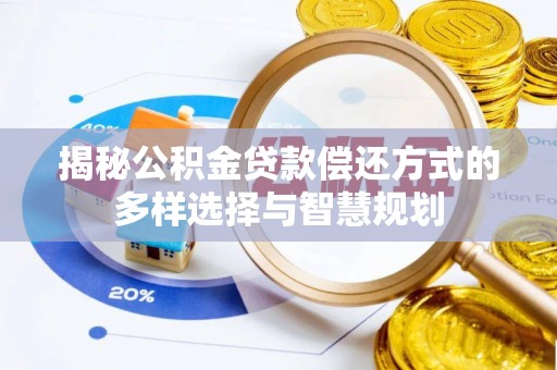卓尼揭秘公积金贷款偿还方式的多样选择与智慧规划