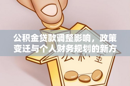 卓尼公积金贷款调整影响，政策变迁与个人财务规划的新方向