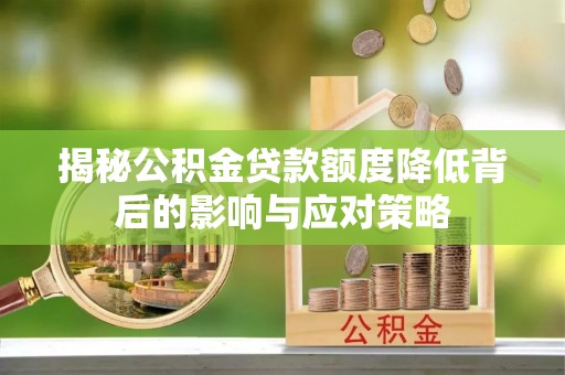 卓尼揭秘公积金贷款额度降低背后的影响与应对策略