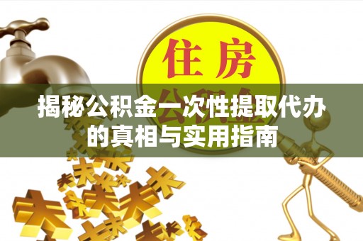 卓尼揭秘公积金一次性提取代办的真相与实用指南
