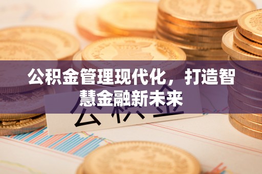 卓尼公积金管理现代化，打造智慧金融新未来