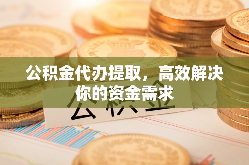 卓尼公积金代办提取，高效解决你的资金需求