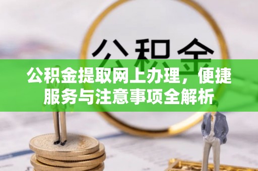 卓尼公积金提取网上办理，便捷服务与注意事项全解析