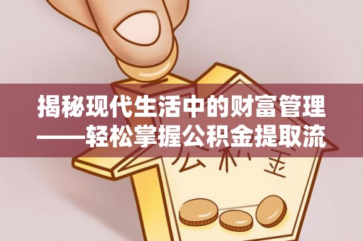 卓尼揭秘现代生活中的财富管理——轻松掌握公积金提取流程的艺术