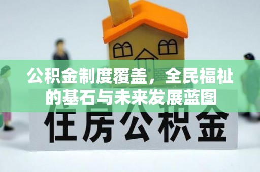 卓尼公积金制度覆盖，全民福祉的基石与未来发展蓝图