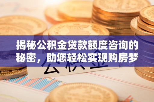 卓尼揭秘公积金贷款额度咨询的秘密，助您轻松实现购房梦想