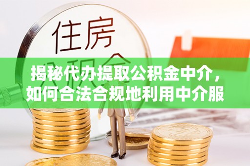 卓尼揭秘代办提取公积金中介，如何合法合规地利用中介服务