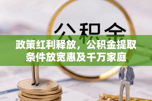 卓尼政策红利释放，公积金提取条件放宽惠及千万家庭
