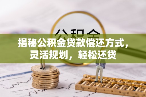 卓尼揭秘公积金贷款偿还方式，灵活规划，轻松还贷