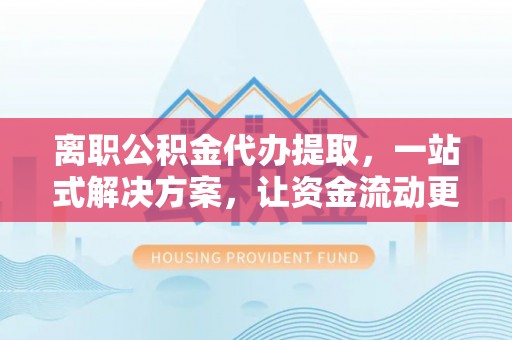 卓尼离职公积金代办提取，一站式解决方案，让资金流动更便捷
