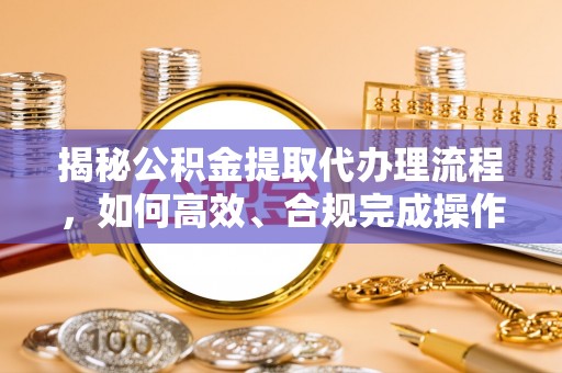 卓尼揭秘公积金提取代办理流程，如何高效、合规完成操作