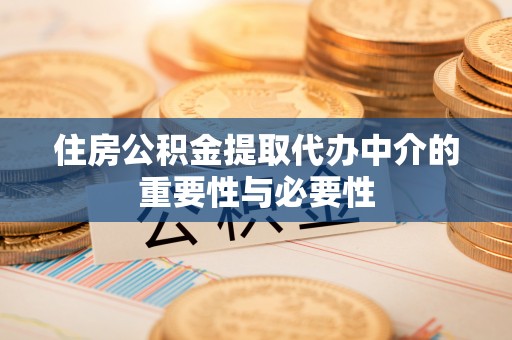 卓尼住房公积金提取代办中介的重要性与必要性