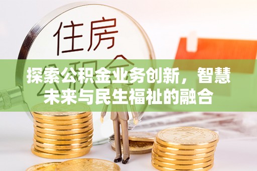 卓尼探索公积金业务创新，智慧未来与民生福祉的融合