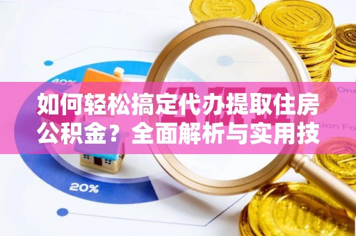 卓尼如何轻松搞定代办提取住房公积金？全面解析与实用技巧