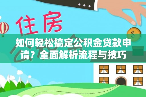 卓尼如何轻松搞定公积金贷款申请？全面解析流程与技巧