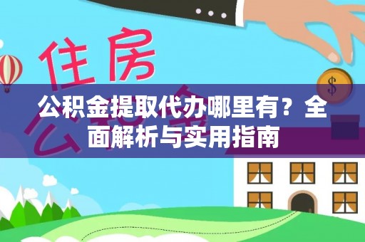 卓尼公积金提取代办哪里有？全面解析与实用指南
