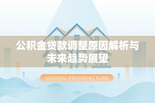 卓尼公积金贷款调整原因解析与未来趋势展望